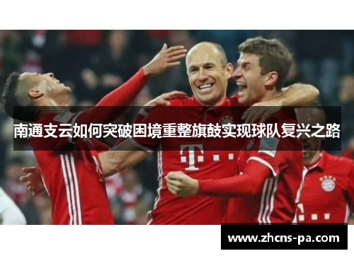 南通支云如何突破困境重整旗鼓实现球队复兴之路