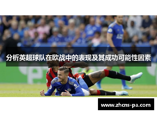 分析英超球队在欧战中的表现及其成功可能性因素