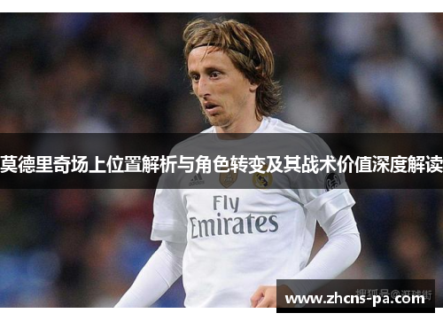 莫德里奇场上位置解析与角色转变及其战术价值深度解读