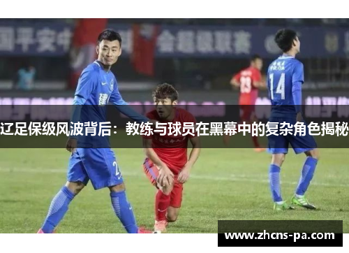 辽足保级风波背后：教练与球员在黑幕中的复杂角色揭秘