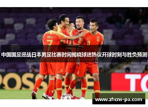 中国国足迎战日本男足比赛时间揭晓球迷热议开球时刻与胜负预测
