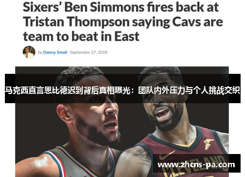 马克西直言恩比德迟到背后真相曝光：团队内外压力与个人挑战交织