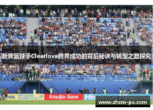 新晋篮球手Clearlove跨界成功的背后秘诀与转型之路探究