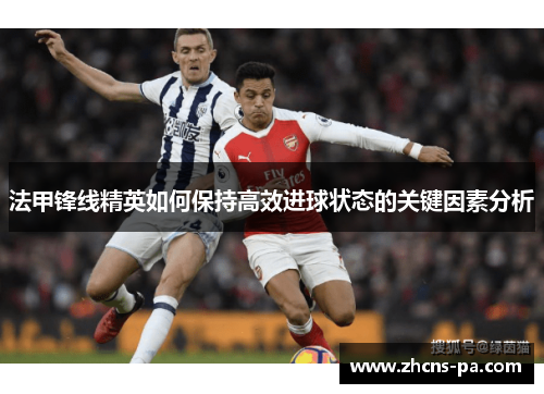 法甲锋线精英如何保持高效进球状态的关键因素分析