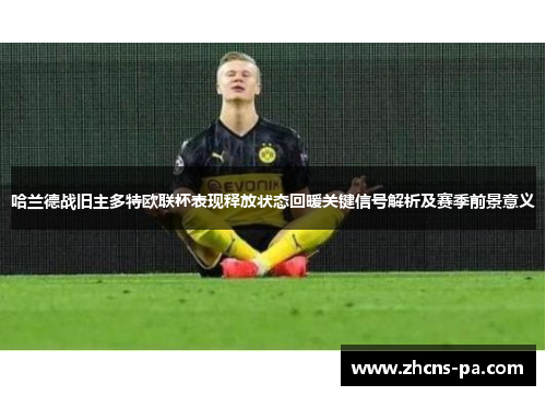 哈兰德战旧主多特欧联杯表现释放状态回暖关键信号解析及赛季前景意义