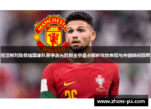 努涅斯对阵曼城国家队赛事高光时刻全景盘点解析攻防表现与关键瞬间回顾