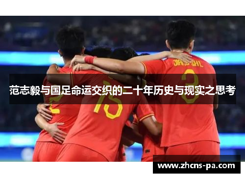 范志毅与国足命运交织的二十年历史与现实之思考