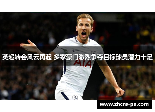 英超转会风云再起 多家豪门激烈争夺目标球员潜力十足