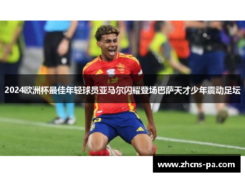 2024欧洲杯最佳年轻球员亚马尔闪耀登场巴萨天才少年震动足坛