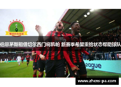 伯恩茅斯租借切尔西门将凯帕 新赛季希望重拾状态帮助球队