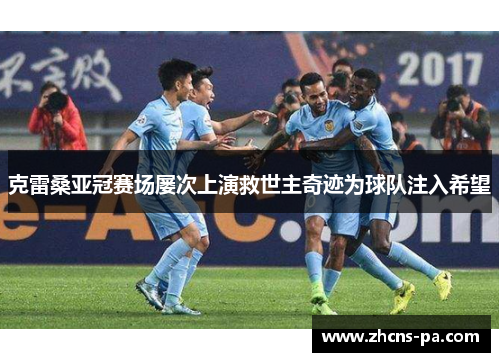 克雷桑亚冠赛场屡次上演救世主奇迹为球队注入希望
