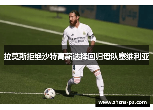 拉莫斯拒绝沙特高薪选择回归母队塞维利亚