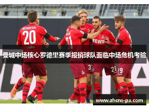 曼城中场核心罗德里赛季报销球队面临中场危机考验