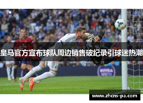 皇马官方宣布球队周边销售破纪录引球迷热潮