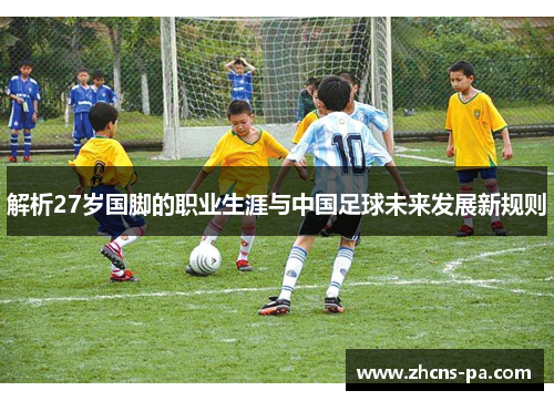 解析27岁国脚的职业生涯与中国足球未来发展新规则