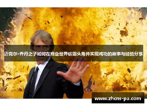 迈克尔·乔丹之子如何在商业世界崭露头角并实现成功的故事与经验分享