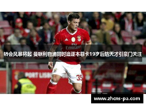 转会风暴将起 曼联利物浦同时追逐本菲卡19岁后防天才引豪门关注