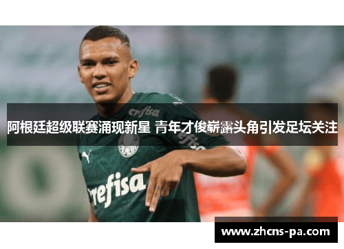 阿根廷超级联赛涌现新星 青年才俊崭露头角引发足坛关注