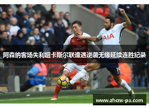 阿森纳客场失利纽卡斯尔联遭遇逆袭无缘延续连胜纪录
