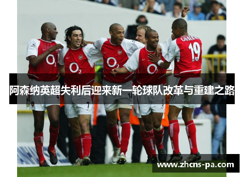 阿森纳英超失利后迎来新一轮球队改革与重建之路