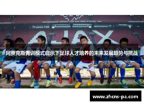 阿贾克斯青训模式启示下足球人才培养的未来发展趋势与挑战