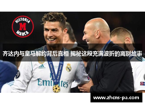 齐达内与皇马解约背后真相 揭秘这段充满波折的离别故事