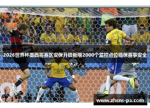 2026世界杯墨西哥赛区安保升级新增2000个监控点位确保赛事安全