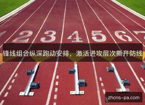 锋线组合纵深跑动安排，激活进攻层次撕开防线