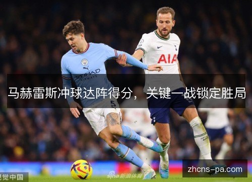 马赫雷斯冲球达阵得分，关键一战锁定胜局