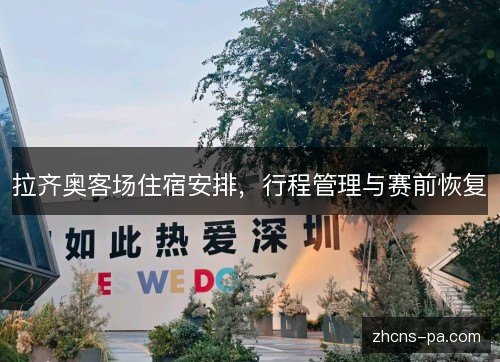 拉齐奥客场住宿安排，行程管理与赛前恢复
