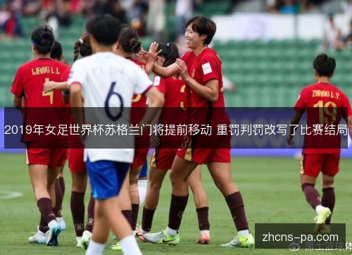 2019年女足世界杯苏格兰门将提前移动 重罚判罚改写了比赛结局 2019年女足世界杯苏格兰门将提前移动 重罚判罚改写了比赛结局